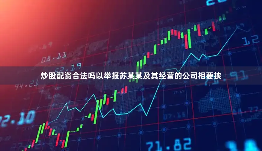炒股配资合法吗以举报苏某某及其经营的公司相要挟