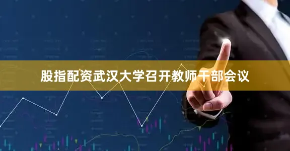 股指配资武汉大学召开教师干部会议