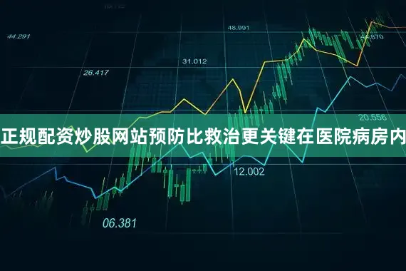 正规配资炒股网站预防比救治更关键在医院病房内