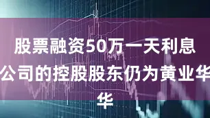 股票融资50万一天利息公司的控股股东仍为黄业华