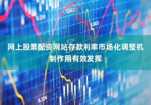 网上股票配资网站存款利率市场化调整机制作用有效发挥
