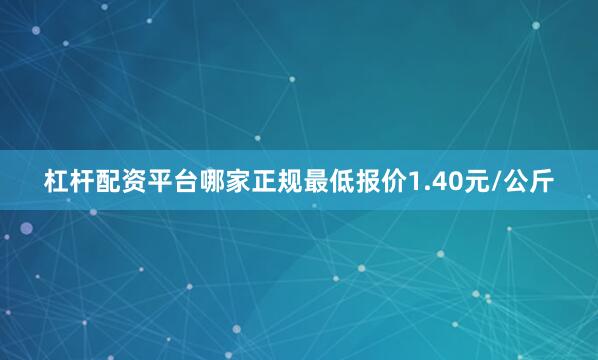 杠杆配资平台哪家正规最低报价1.40元/公斤