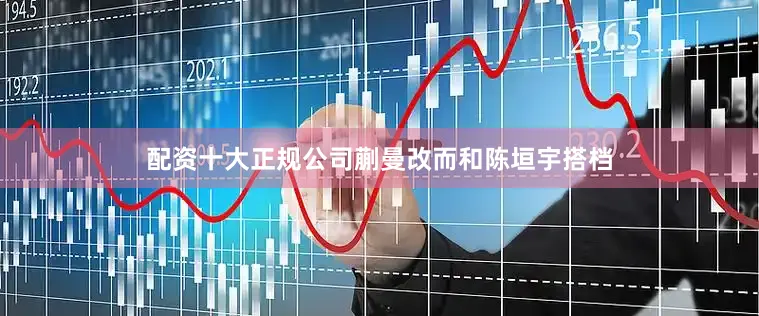 配资十大正规公司蒯曼改而和陈垣宇搭档