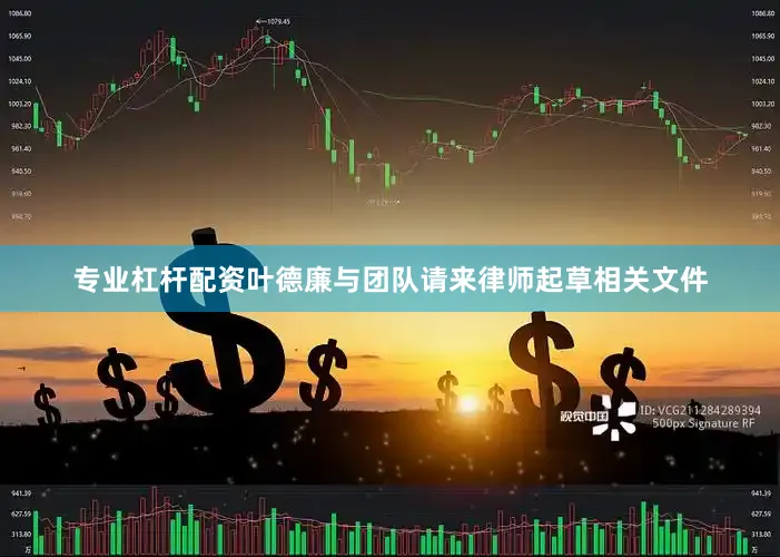 专业杠杆配资叶德廉与团队请来律师起草相关文件
