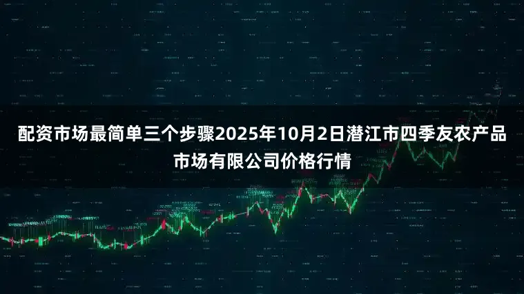 配资市场最简单三个步骤2025年10月2日潜江市四季友农产品市场有限公司价格行情
