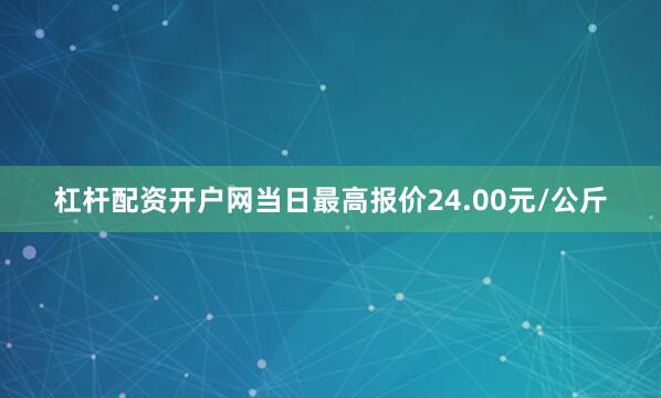 杠杆配资开户网当日最高报价24.00元/公斤