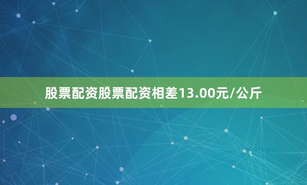 股票配资股票配资相差13.00元/公斤