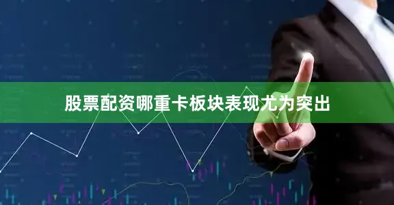 股票配资哪重卡板块表现尤为突出