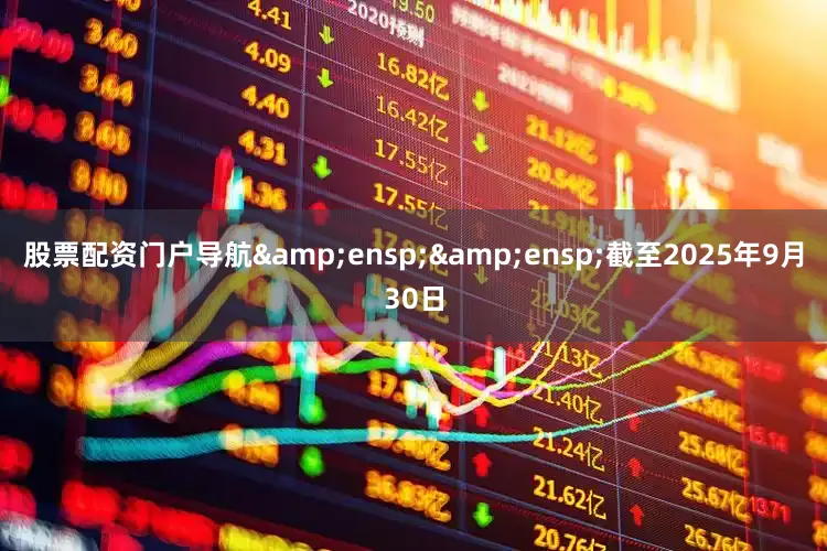 股票配资门户导航&ensp;&ensp;截至2025年9月30日