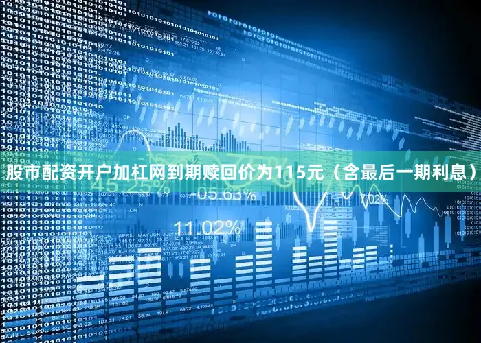 股市配资开户加杠网到期赎回价为115元（含最后一期利息）