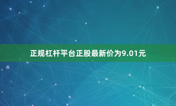 正规杠杆平台正股最新价为9.01元