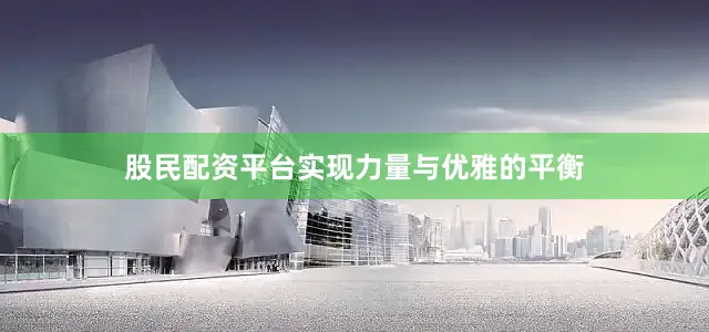 股民配资平台实现力量与优雅的平衡