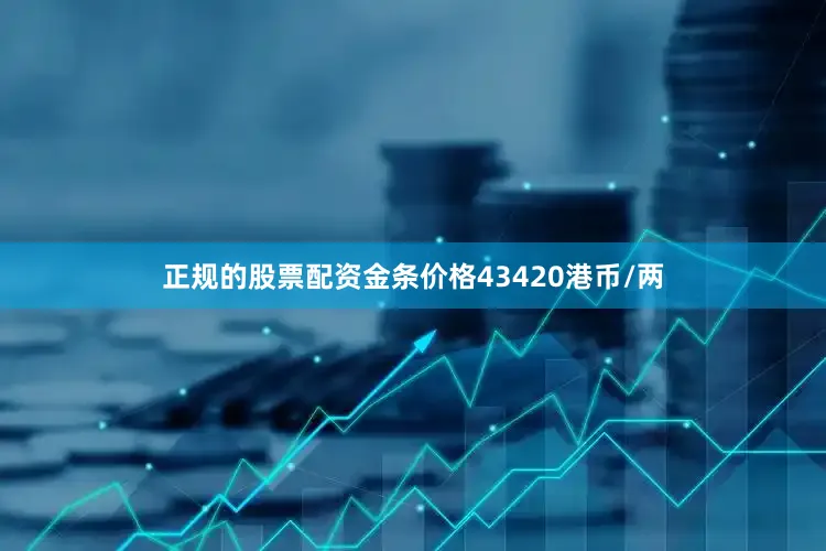 正规的股票配资金条价格43420港币/两