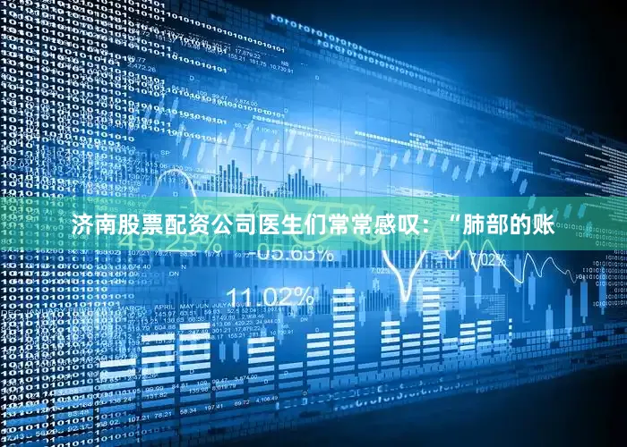 济南股票配资公司医生们常常感叹：“肺部的账