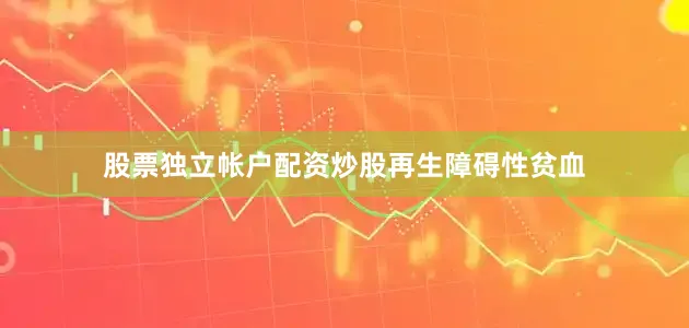 股票独立帐户配资炒股再生障碍性贫血
