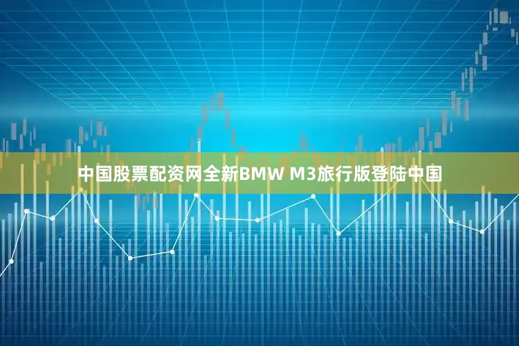 中国股票配资网全新BMW M3旅行版登陆中国