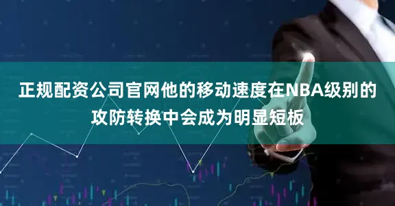 正规配资公司官网他的移动速度在NBA级别的攻防转换中会成为明显短板