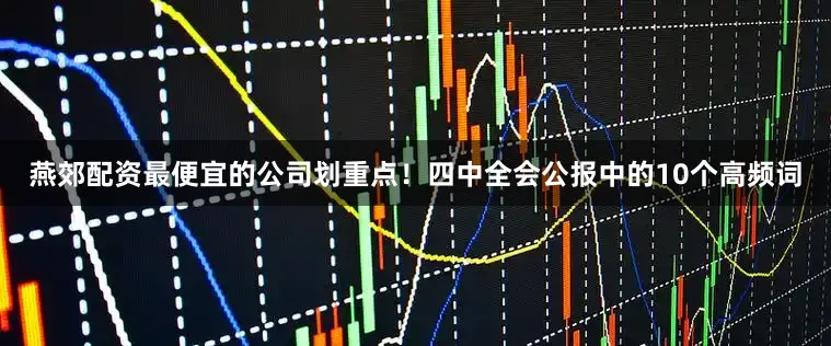 燕郊配资最便宜的公司划重点！四中全会公报中的10个高频词