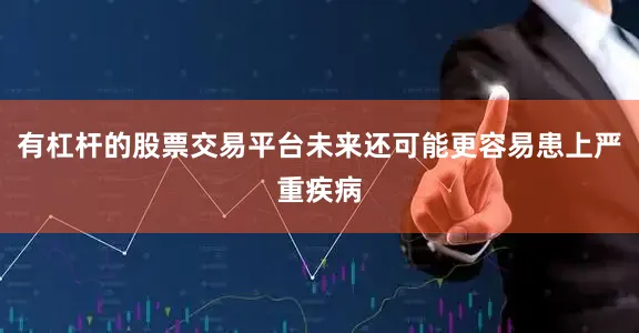 有杠杆的股票交易平台未来还可能更容易患上严重疾病
